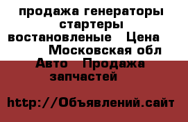 продажа генераторы стартеры-востановленые › Цена ­ 3 000 - Московская обл. Авто » Продажа запчастей   